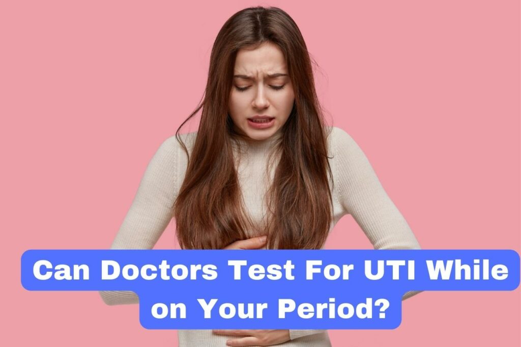 Can Doctors Test For UTI While on Your Period?